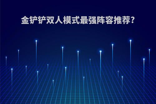 金铲铲双人模式最强阵容推荐?