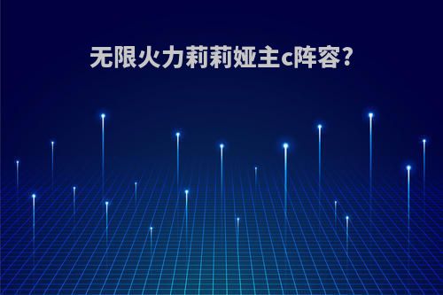 无限火力莉莉娅主c阵容?