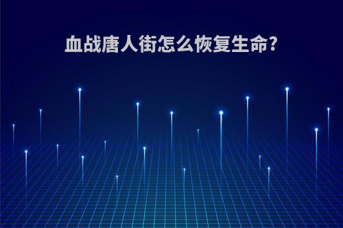 血战唐人街怎么恢复生命?