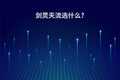 剑灵天流选什么?