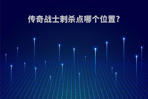 传奇战士刺杀点哪个位置?