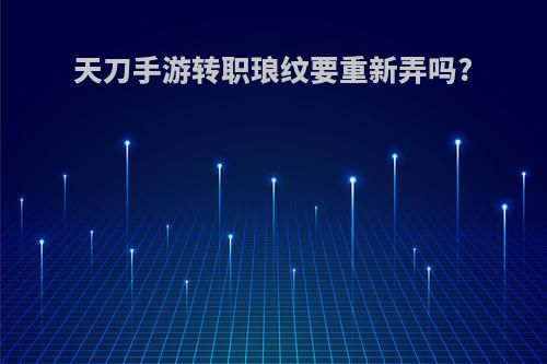 天刀手游转职琅纹要重新弄吗?