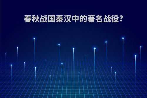 春秋战国秦汉中的著名战役?