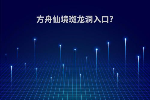 方舟仙境斑龙洞入口?