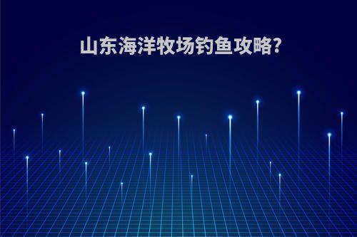 山东海洋牧场钓鱼攻略?