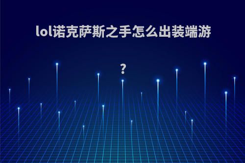 lol诺克萨斯之手怎么出装端游?