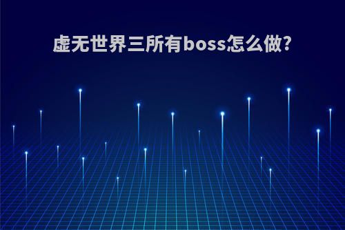 虚无世界三所有boss怎么做?