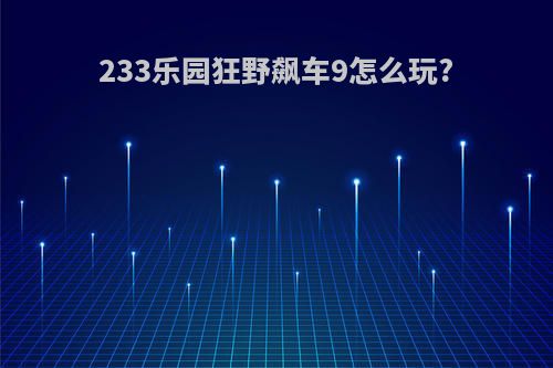 233乐园狂野飙车9怎么玩?