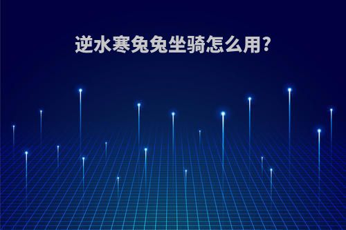 逆水寒兔兔坐骑怎么用?