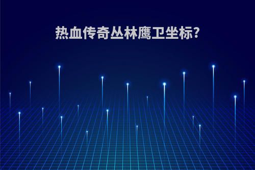 热血传奇丛林鹰卫坐标?
