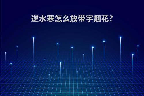 逆水寒怎么放带字烟花?