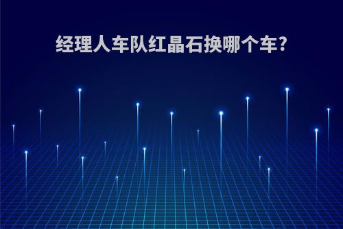 经理人车队红晶石换哪个车?