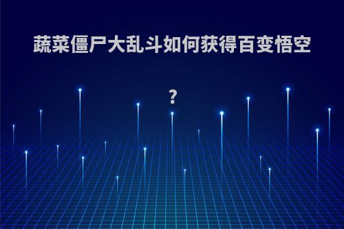 蔬菜僵尸大乱斗如何获得百变悟空?