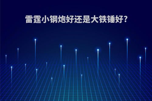 雷霆小钢炮好还是大铁锤好?