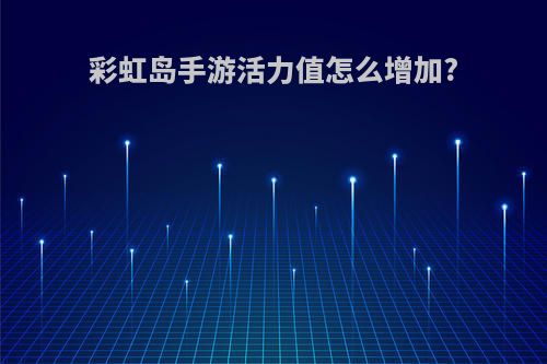 彩虹岛手游活力值怎么增加?