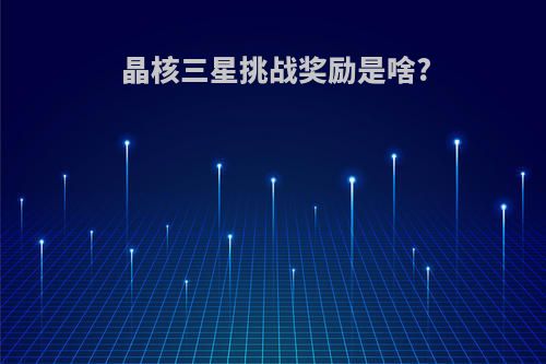 晶核三星挑战奖励是啥?
