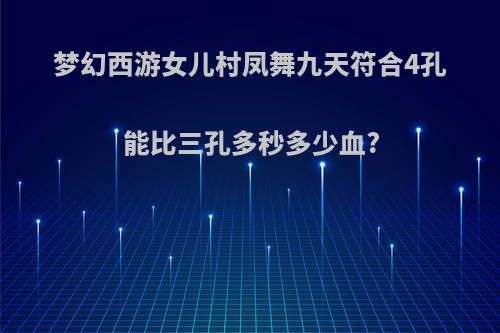梦幻西游女儿村凤舞九天符合4孔能比三孔多秒多少血?