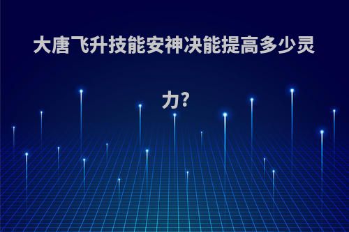 大唐飞升技能安神决能提高多少灵力?