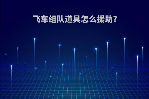 飞车组队道具怎么援助?