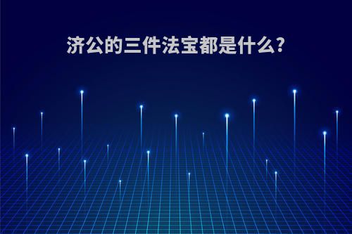 济公的三件法宝都是什么?