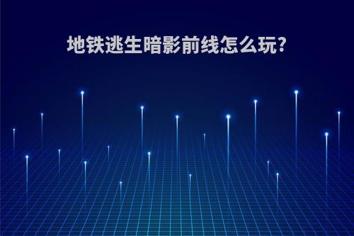 地铁逃生暗影前线怎么玩?