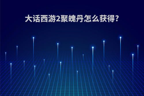 大话西游2聚魄丹怎么获得?
