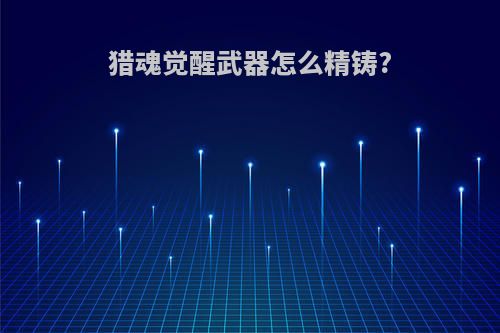 猎魂觉醒武器怎么精铸?