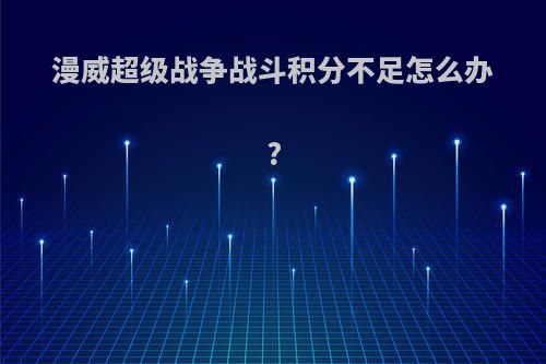 漫威超级战争战斗积分不足怎么办?