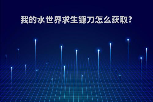 我的水世界求生镰刀怎么获取?
