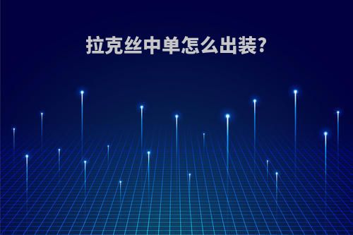 拉克丝中单怎么出装?