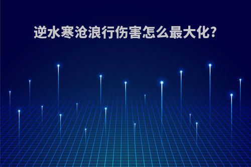 逆水寒沧浪行伤害怎么最大化?