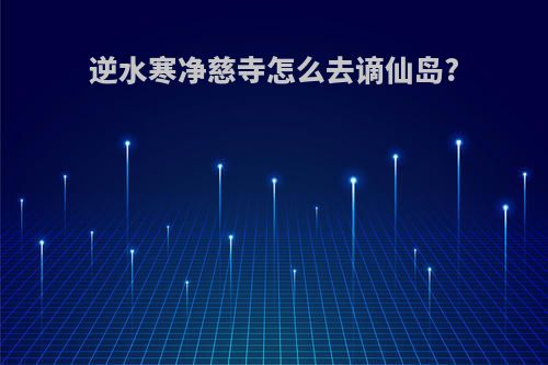 逆水寒净慈寺怎么去谪仙岛?