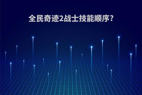 全民奇迹2战士技能顺序?