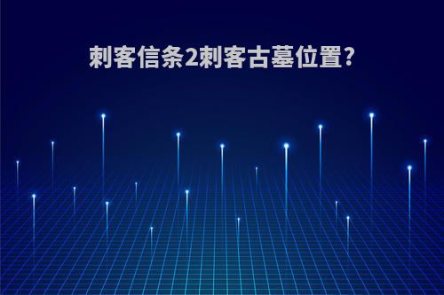 刺客信条2刺客古墓位置?