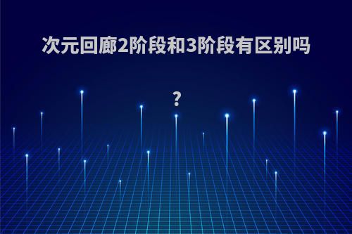 次元回廊2阶段和3阶段有区别吗?