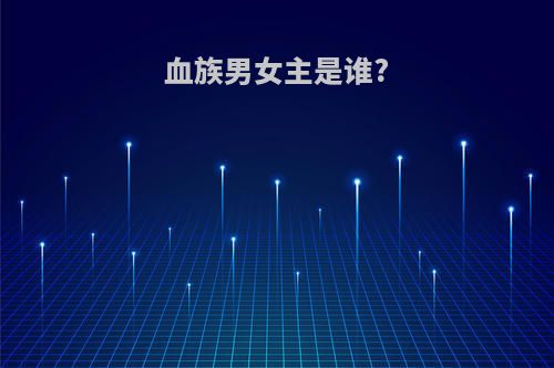 血族男女主是谁?
