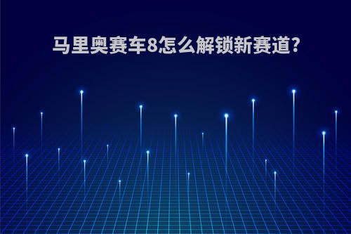 马里奥赛车8怎么解锁新赛道?