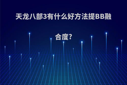 天龙八部3有什么好方法提BB融合度?