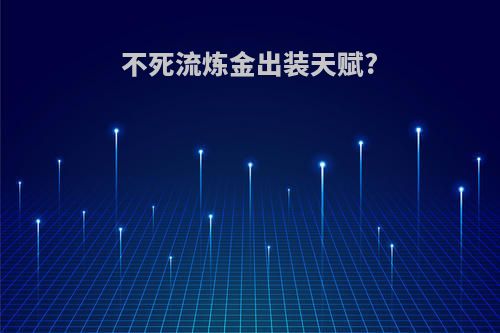 不死流炼金出装天赋?