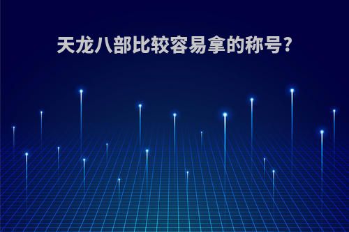 天龙八部比较容易拿的称号?