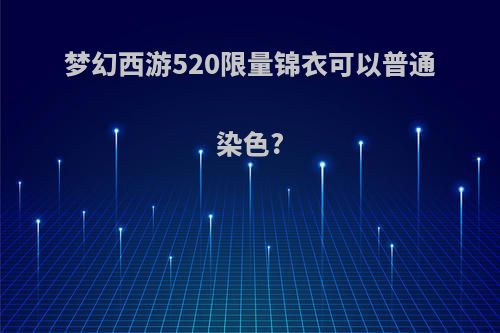 梦幻西游520限量锦衣可以普通染色?