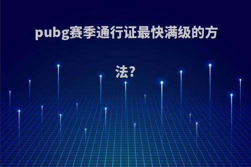 pubg赛季通行证最快满级的方法?