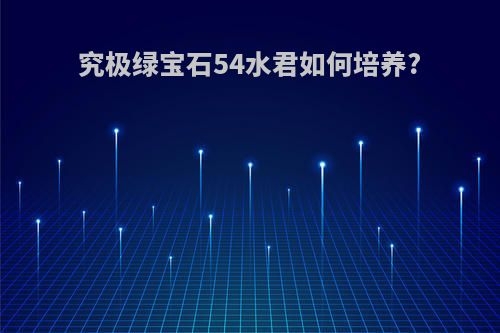 究极绿宝石54水君如何培养?