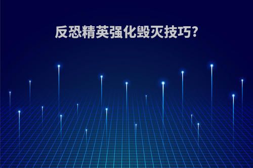 反恐精英强化毁灭技巧?