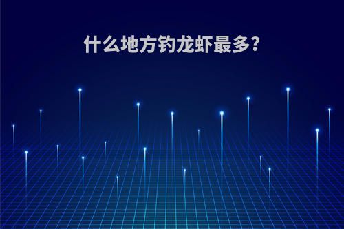 什么地方钓龙虾最多?