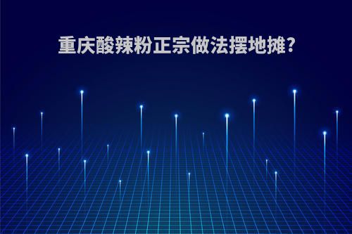重庆酸辣粉正宗做法摆地摊?
