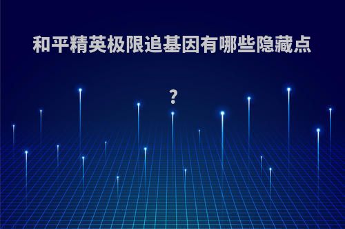 和平精英极限追基因有哪些隐藏点?