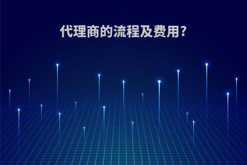 代理商的流程及费用?