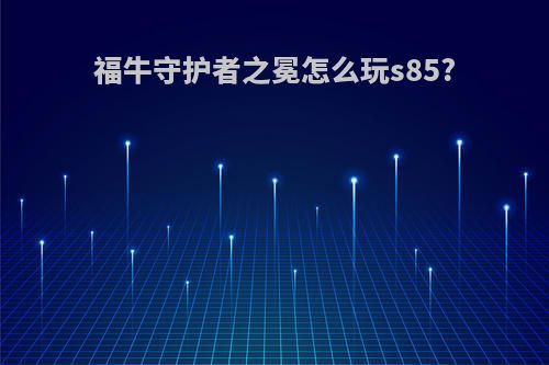 福牛守护者之冕怎么玩s85?