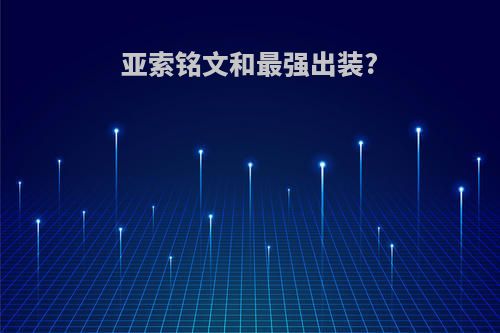 亚索铭文和最强出装?